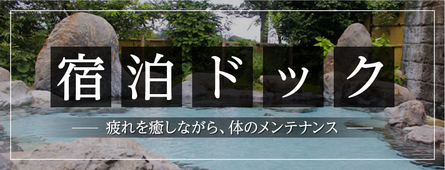 宿泊ドック　ー疲れを癒しながら、体のメンテナンスー